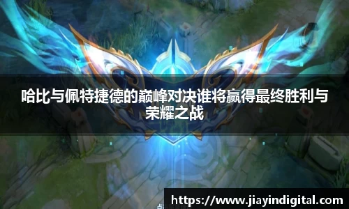 哈比与佩特捷德的巅峰对决谁将赢得最终胜利与荣耀之战