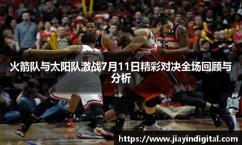 火箭队与太阳队激战7月11日精彩对决全场回顾与分析